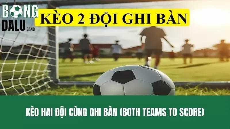 Giải thích chung về kèo hai đội cùng ghi bàn